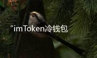 “imToken冷钱包app下载：守护您的数字资产，安全无忧！”