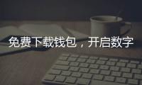 免费下载钱包，开启数字生活新篇章