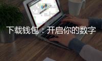 下载钱包：开启你的数字资产管理新纪元