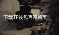 下载TP钱包官网首页，开启您的加密资产管理之旅