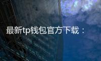 最新tp钱包官方下载:安全、便捷的数字资产管理新选择