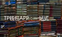 TP钱包APP:一站式数字资产管理的全新体验