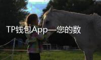 TP钱包App—您的数字货币管理新神器