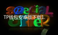 TP钱包安卓版下载1.9.8：让数字资产管理更安全、便捷