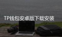 TP钱包安卓版下载安装——开启你的数字资产管理新时代