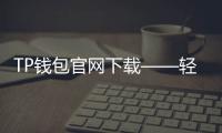 TP钱包官网下载——轻松掌控数字资产，安全便捷无忧