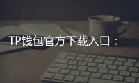 TP钱包官方下载入口：安全、便捷、功能全——你不可错过的数字钱包
