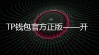 TP钱包官方正版——开启数字资产新时代