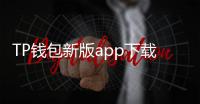 TP钱包新版app下载，轻松管理你的数字资产，体验更智能的区块链世界