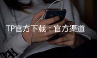 TP官方下载：官方渠道带来稳定与安全的全新网络体验