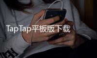 TapTap平板版下载｜在大屏上畅享游戏与应用的全新入口