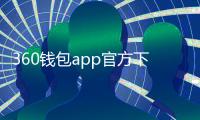 360钱包app官方下载安装——开启安全便捷的数字钱包新体验