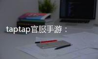 taptap官服手游：遇见更纯粹的官方体验