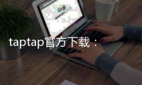 taptap官方下载：一站式探索游戏世界的安全入口