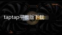 taptap平板版下载：探索最热门游戏的完美平台
