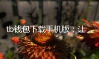 tb钱包下载手机版：让数字资产在掌心自由流动