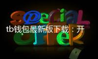 tb钱包最新版下载：开启掌上财富新纪元