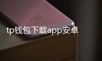 tp钱包下载app安卓版：开启安全便捷的数字资产管理新体验