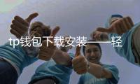 tp钱包下载安装——轻松掌握数字资产管理新利器