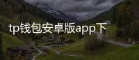 tp钱包安卓版app下载s5fc414a推荐