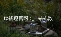 tp钱包官网：一站式数字资产管理的新纪元