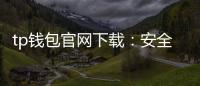 tp钱包官网下载：安全、简洁的数字资产管理新体验