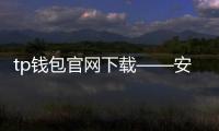 tp钱包官网下载——安全与便捷并存的数字资产新入口