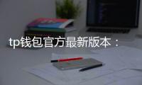 tp钱包官方最新版本:开启多链时代的极致简约体验