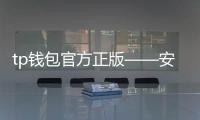 tp钱包官方正版——安全便捷的数字资产管理首选