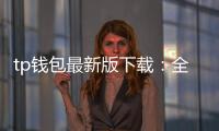 tp钱包最新版下载：全新体验，安心掌控你的数字资产