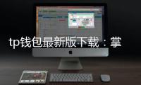 tp钱包最新版下载:掌控资产的新起点,安全便捷尽在一手