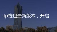 tp钱包最新版本，开启数字资产管理的新纪元
