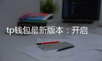 tp钱包最新版本：开启数字资产管理的新纪元