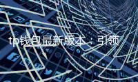 tp钱包最新版本：引领数字钱包新纪元，安全、便捷、智能的全方位体验
