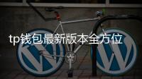 tp钱包最新版本全方位升级：安全、便捷、跨链一体化