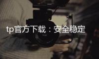 tp官方下载:安全稳定的软件下载新体验